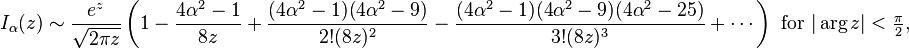 I_\alpha(z) \sim \frac{e^z}{\sqrt{2\pi z}} \left(1 - \frac{4 \alpha^{2} - 1}{8 z} + \frac{(4 \alpha^{2} - 1) (4 \alpha^{2} - 9)}{2! (8 z)^{2}} - \frac{(4 \alpha^{2} - 1) (4 \alpha^{2} - 9) (4 \alpha^{2} - 25)}{3! (8 z)^{3}} + \cdots \right)\text{ for }|\arg z|<\tfrac{\pi}{2},