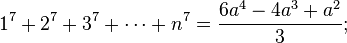 1^7 + 2^7 + 3^7 + \cdots + n^7 = {6a^4 -4a^3 + a^2 \over 3};