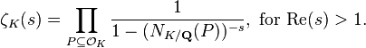 \zeta_K (s) = \prod_{P \subseteq \mathcal{O}_K} \frac{1}{1 - (N_{K/\mathbf{Q}}(P))^{-s}},\text{ for Re}(s)>1.