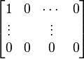 \begin{bmatrix} 1 & 0 & \cdots & 0 \\ \vdots & & \vdots \\ 0 & 0 & 0 & 0 \end{bmatrix}