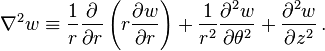 
  \nabla^2 w \equiv \frac{1}{r}\frac{\partial }{\partial r}\left(r \frac{\partial w}{\partial r}\right) +
      \frac{1}{r^2}\frac{\partial^2 w}{\partial \theta^2} + \frac{\partial^2 w}{\partial z^2} \,.
