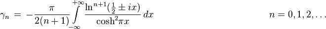 \gamma _{n}\,=\,-{\frac {\pi }{2(n+1)}}\!\int \limits _{-\infty }^{+\infty }{\frac {\ln ^{n+1}\!{\big (}{\frac {1}{2}}\pm ix{\big )}}{\cosh ^{2}\!\pi x}}\,dx\qquad \qquad \qquad \qquad \qquad \qquad n=0,1,2,\ldots 