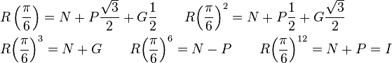 \begin{align} 
 & R\left( \frac{\pi }{6} \right)=N+P\frac{\sqrt{3}}{2}+G\frac{1}{2}\quad \quad R{{\left( \frac{\pi }{6}

\right)}^{2}}=N+P\frac{1}{2}+G\frac{\sqrt{3}}{2} \\ 
 & R{{\left( \frac{\pi }{6} \right)}^{3}}=N+G\quad \quad R{{\left( \frac{\pi }{6} \right)}^{6}}=N-P\quad

\quad R{{\left( \frac{\pi }{6} \right)}^{12}}=N+P=I \\ 
\end{align}