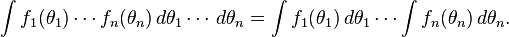 \int f_1(\theta_1)\cdots f_n(\theta_n)\, d\theta_1\cdots \, d\theta_n = \int f_1(\theta_1) \, d\theta_1\cdots \int f_n(\theta_n) \, d\theta_n.