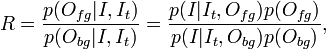  R = \frac{p(O_{fg}|I,I_t)}{p(O_{bg}|I, I_t)} =  \frac{p(I|I_t, O_{fg})p(O_{fg})}{p(I|I_t, O_{bg})p(O_{bg})}, 