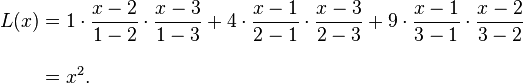  \begin{align}
L(x) &= {1}\cdot{x - 2 \over 1 - 2}\cdot{x - 3 \over 1 - 3}+{4}\cdot{x - 1 \over 2 - 1}\cdot{x - 3 \over 2 - 3}+{9}\cdot{x - 1 \over 3 - 1}\cdot{x - 2 \over 3 - 2} \\[10pt]
&= x^2.
\end{align} 