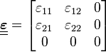 \underline{\underline{\boldsymbol{\varepsilon}}} = \begin{bmatrix}
\varepsilon_{11} & \varepsilon_{12} & 0 \\
\varepsilon_{21} & \varepsilon_{22} & 0 \\
     0      &     0       & 0\end{bmatrix}\,\!