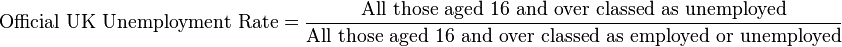 {\mathrm{Official\ UK\ Unemployment\ Rate = \dfrac {All\ those\ aged\ 16\ and\ over\ classed\ as\ unemployed}{All\ those\ aged\ 16\ and\ over\ classed\ as\ employed\ or\ unemployed}}}