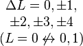 \begin{matrix}\Delta L = 0, \pm 1, \\ \pm 2, \pm 3, \pm 4 \\ (L = 0 \not \leftrightarrow 0, 1)\end{matrix}