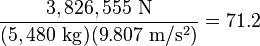 \frac{3,826,555\ \mathrm{N}}{(5,480\ \mathrm{kg})(9.807\ \mathrm{m/s^2})}=71.2