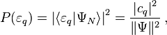  P(\varepsilon_q) = \left| \langle \varepsilon_q | \Psi_N \rangle \right|^2 = \frac{\left|c_q\right|^2}{\|\Psi\|^2} \, , 