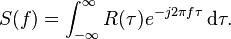 S(f) = \int_{-\infty}^\infty R(\tau) e^{- j 2 \pi f \tau} \, {\rm d}\tau.