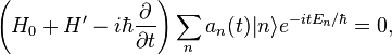 
 \left ( H_0+H'-i\hbar \frac{\partial}{\partial t}\right ) \sum_n  a_n (t) |n\rangle e^{-itE_n/\hbar}=0,
