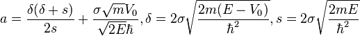 a=\frac{\delta(\delta+s)}{2s}+\frac{\sigma\sqrt{m}V_0}{\sqrt{2E}\hbar}, \delta=2\sigma\sqrt{\frac{2m(E-V_0)}{\hbar^2}}, s=2\sigma\sqrt{\frac{2mE}{\hbar^2}}