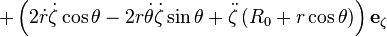  + \left( 2 \dot{r}\dot{\zeta}\cos\theta - 2 r \dot{\theta}\dot{\zeta} \sin\theta + \ddot{\zeta} \left( R_0 + r\cos\theta \right) \right) \mathbf{e}_\zeta 