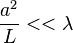 \frac{a^2}{L}<<\lambda