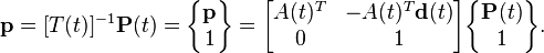  \textbf{p} = [T(t)]^{-1}\textbf{P}(t) = 
\begin{Bmatrix} \textbf{p} \\ 1\end{Bmatrix}=\begin{bmatrix} A(t)^T & -A(t)^T\textbf{d}(t) \\ 0 & 1\end{bmatrix}
\begin{Bmatrix} \textbf{P}(t) \\ 1\end{Bmatrix}.