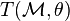 T(\mathcal{M}, \theta)