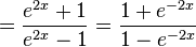  = \frac{e^{2x} + 1} {e^{2x} - 1} = \frac{1 + e^{-2x}} {1 - e^{-2x}}