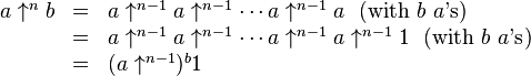 \begin{array}{lcl}
a \uparrow^{n}b & = & a\uparrow^{n-1}a\uparrow^{n-1}\cdots a\uparrow^{n-1}a \ \ (\text{with }b \ a\text{'s}) \\
                & = & a\uparrow^{n-1}a\uparrow^{n-1}\cdots a\uparrow^{n-1}a\uparrow^{n-1}1 \ \ (\text{with }b \ a\text{'s}) \\
                & = & (a\uparrow^{n-1})^{b}1
\end{array}
