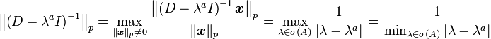 \left \|\left (D-\lambda^a I \right )^{-1} \right \|_p = \max_{\|\boldsymbol{x}\|_p \ne 0}\frac{\left \|\left (D-\lambda^a I \right )^{-1}\boldsymbol{x} \right \|_p}{\|\boldsymbol{x}\|_p} =\max_{\lambda\in\sigma(A)} \frac{1}{\left |\lambda-\lambda^a \right |}=\frac{1}{\min_{\lambda\in\sigma(A)} \left |\lambda- \lambda^a \right |}