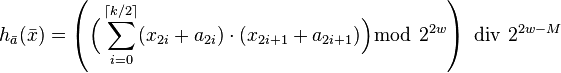 h_{\bar{a}}(\bar{x}) = \left(\Big( \sum_{i=0}^{\lceil k/2 \rceil} (x_{2i} + a_{2i}) \cdot (x_{2i+1} + a_{2i+1}) \Big) \bmod ~ 2^{2w} \right) \,\, \mathrm{div}\,\, 2^{2w-M}