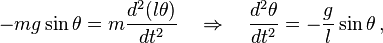  - mg\sin\theta = m\frac{d^2 (l\theta)}{d t^2} \quad \Rightarrow \quad  \frac{d^2 \theta}{d t^2} = - \frac{g}{l}\sin\theta  \,,