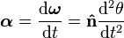 \boldsymbol{\alpha} = \frac{{\rm d} \boldsymbol{\omega}}{{\rm d} t} = \bold{\hat{n}}\frac{{\rm d}^2 \theta}{{\rm d} t^2} \,\!