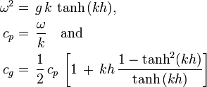 
\begin{align}
  \omega^2 &=\, g\, k\, \tanh\, (kh), \\
  c_p &=\, \frac{\omega}{k} \quad \text{and} \\
  c_g &=\, \frac12\, c_p\, \left[ 1\, +\, kh\, \frac{1 - \tanh^2 (kh)}{\tanh\, (kh)} \right]
\end{align}
