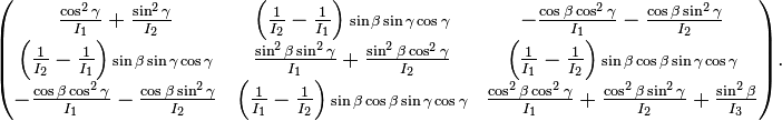 
\begin{pmatrix}
\frac{\cos^2\gamma}{I_1}+\frac{\sin^2\gamma}{I_2} &
\left(\frac{1}{I_2}-\frac{1}{I_1}\right){\scriptstyle \sin\beta\sin\gamma\cos\gamma}&
-\frac{\cos\beta\cos^2\gamma}{I_1}-\frac{\cos\beta\sin^2\gamma}{I_2} \\
\left(\frac{1}{I_2}-\frac{1}{I_1}\right){\scriptstyle \sin\beta\sin\gamma\cos\gamma}&
\frac{\sin^2\beta\sin^2\gamma}{I_1}+\frac{\sin^2\beta\cos^2\gamma}{I_2} &
\left(\frac{1}{I_1}-\frac{1}{I_2}\right){\scriptstyle \sin\beta\cos\beta\sin\gamma\cos\gamma}\\
-\frac{\cos\beta\cos^2\gamma}{I_1}-\frac{\cos\beta\sin^2\gamma}{I_2} &
\left(\frac{1}{I_1}-\frac{1}{I_2}\right){\scriptstyle \sin\beta\cos\beta\sin\gamma\cos\gamma} &
\frac{\cos^2\beta\cos^2\gamma}{I_1}+ \frac{\cos^2\beta\sin^2\gamma}{I_2}+\frac{\sin^2\beta}{I_3} \\
\end{pmatrix}.
