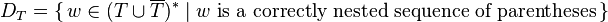 D_T = \{\,w \in (T \cup \overline T)^* \mid w \text{ is a correctly nested sequence of parentheses} \,\} 