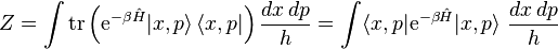 
   Z = \int \operatorname{tr} \left(  \mathrm{e}^{-\beta\hat{H}}  |x,p\rangle\,\langle x,p| \right)
  \frac{ dx\, dp}{h}
  = \int\langle x,p| \mathrm{e} ^{-\beta\hat{H}}|x,p\rangle ~\frac{ dx\, dp}{h}
