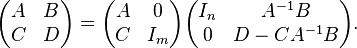 \begin{pmatrix}A& B\\ C& D\end{pmatrix} = \begin{pmatrix}A& 0\\ C& I_m\end{pmatrix} \begin{pmatrix}I_n& A^{-1} B\\ 0& D - C A^{-1} B\end{pmatrix}.
