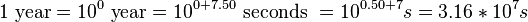 1 \mbox{ year} =10^0 \mbox{ year} = 10^{0+7.50} \mbox{ seconds } = 10^{0.50 + 7} s = 3.16 * 10^7 s