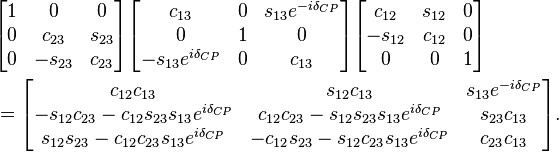  \begin{align} & \begin{bmatrix} 1 & 0 & 0 \\ 0 & c_{23} & s_{23} \\ 0 & -s_{23} & c_{23} \end{bmatrix}
 \begin{bmatrix} c_{13} & 0 & s_{13}e^{-i\delta_{CP}} \\ 0 & 1 & 0 \\ -s_{13}e^{i\delta_{CP}} & 0 & c_{13} \end{bmatrix}
 \begin{bmatrix} c_{12} & s_{12} & 0 \\ -s_{12} & c_{12} & 0 \\ 0 & 0 & 1 \end{bmatrix} \\
 & = \begin{bmatrix} c_{12}c_{13} & s_{12} c_{13} & s_{13}e^{-i\delta_{CP}} \\
 -s_{12}c_{23} - c_{12}s_{23}s_{13}e^{i\delta_{CP}} & c_{12}c_{23} - s_{12}s_{23}s_{13}e^{i\delta_{CP}} & s_{23}c_{13}\\
 s_{12}s_{23} - c_{12}c_{23}s_{13}e^{i\delta_{CP}} & -c_{12}s_{23} - s_{12}c_{23}s_{13}e^{i\delta_{CP}} & c_{23}c_{13} \end{bmatrix}. \end{align} 