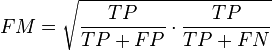 
FM = \sqrt{ \frac {TP}{TP+FP} \cdot \frac{TP}{TP+FN}  }
