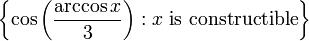 \left \{ \cos \left( \frac{\arccos x}{3} \right) : x \mbox{ is constructible} \right \}