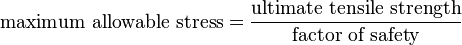 \text{maximum allowable stress} = \frac{\text{ultimate tensile strength}}{\text{factor of safety}}