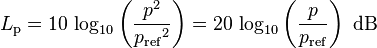 
L_\mathrm{p}=10\, \log_{10}\left(\frac{{p}^2}{{p_\mathrm{ref}}^2}\right) =20\, \log_{10}\left(\frac{p}{p_\mathrm{ref}}\right)\mbox{ dB}\,
