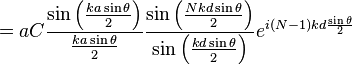 = a C \frac{\sin\left(\frac{ka\sin\theta}{2}\right)}{\frac{ka\sin\theta}{2}} \frac{\sin\left(\frac{Nkd\sin\theta}{2}\right)} {\sin\left(\frac{kd\sin\theta}{2}\right)}e^{i\left(N-1\right)kd\frac{\sin\theta}{2}} 