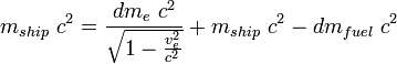 m_{ship} \ c^2 = \frac{dm_e \ c^2}{\sqrt{1 - \frac{v_e^2}{c^2}}} + m_{ship} \ c^2 - dm_{fuel} \ c^2