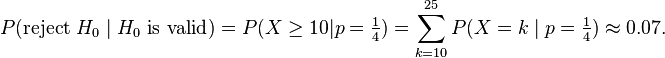 P(\text{reject }H_0 \mid H_0 \text{ is valid}) = P(X \ge 10|p=\tfrac 14) =\sum_{k=10}^{25}P(X=k\mid p=\tfrac 14)\approx 0{.}07.