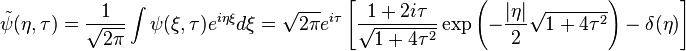   \tilde{\psi} (\eta, \tau) =  \frac{1}{\sqrt{2 \pi}} \int{\psi (\xi, \tau) e^{i \eta \xi} d\xi} = \sqrt{2 \pi} e^{i \tau} \left[ \frac{1+2 i \tau}{\sqrt{1+4 \tau^2}} \exp \left( -\frac{|\eta|}{2} \sqrt{1+4 \tau^2}  \right) - \delta(\eta) \right] 