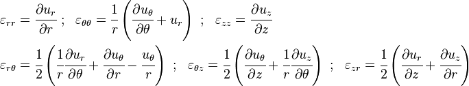 
  \begin{align}
    \varepsilon_{rr} & = \cfrac{\partial u_r}{\partial r} ~;~~
    \varepsilon_{\theta\theta}  = \cfrac{1}{r}\left(\cfrac{\partial u_\theta}{\partial \theta} + u_r\right) ~;~~
    \varepsilon_{zz}  = \cfrac{\partial u_z}{\partial z} \\
    \varepsilon_{r\theta} & = \cfrac{1}{2}\left(\cfrac{1}{r}\cfrac{\partial u_r}{\partial \theta} + \cfrac{\partial u_\theta}{\partial r}- \cfrac{u_\theta}{r}\right) ~;~~
    \varepsilon_{\theta z}  = \cfrac{1}{2}\left(\cfrac{\partial u_\theta}{\partial z} + \cfrac{1}{r}\cfrac{\partial u_z}{\partial \theta}\right) ~;~~
    \varepsilon_{zr} = \cfrac{1}{2}\left(\cfrac{\partial u_r}{\partial z} + \cfrac{\partial u_z}{\partial r}\right) 
  \end{align}
 