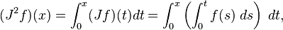  ( J^2 f ) ( x ) = \int_0^x ( J f ) ( t ) dt = \int_0^x \left( \int_0^t f(s) \; ds \right) \; dt,