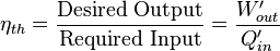 \eta_{th} = \frac{\text{Desired Output}}{\text{Required Input}} = \frac{W'_{out}}{Q'_{in}}