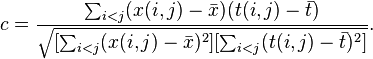 
c = \frac {\sum_{i<j} (x(i,j) - \bar{x})(t(i,j) - \bar{t})}{\sqrt{[\sum_{i<j}(x(i,j)-\bar{x})^2] [\sum_{i<j}(t(i,j)-\bar{t})^2]}}.
