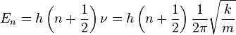 E_{n}=h\left(n+{1 \over 2}\right)\nu =h\left(n+{1 \over 2}\right){1 \over {2\pi }}{\sqrt {k \over m}}\!