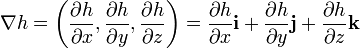 \nabla h=\left({\frac {\partial h}{\partial x}},{\frac {\partial h}{\partial y}},{\frac {\partial h}{\partial z}}\right)={\frac {\partial h}{\partial x}}\mathbf {i} +{\frac {\partial h}{\partial y}}\mathbf {j} +{\frac {\partial h}{\partial z}}\mathbf {k} 