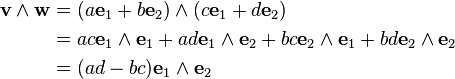 
\begin{align}
{\mathbf v}\wedge {\mathbf w} & = (a{\mathbf e}_1 + b{\mathbf e}_2) \wedge (c{\mathbf e}_1 + d{\mathbf e}_2) \\
& = ac{\mathbf e}_1 \wedge {\mathbf e}_1+ ad{\mathbf e}_1 \wedge {\mathbf e}_2+bc{\mathbf e}_2 \wedge {\mathbf e}_1+bd{\mathbf e}_2 \wedge {\mathbf e}_2 \\
& =(ad-bc){\mathbf e}_1 \wedge {\mathbf e}_2
\end{align}
